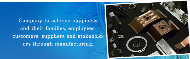 当社はものづくりを通じて従業員とその家族、得意先、仕入先及び利害関係者の幸福を実現する。