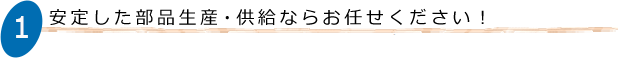 安定した部品生産・供給ならお任せください！